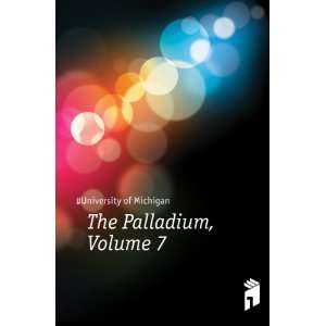  The Palladium, Volume 7 #University of Michigan Books