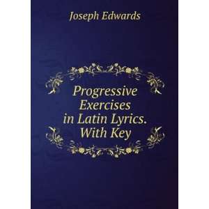   Progressive Exercises in Latin Lyrics. With Key Joseph Edwards Books