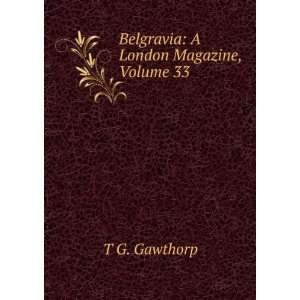 Belgravia A London Magazine, Volume 33 T G. Gawthorp  
