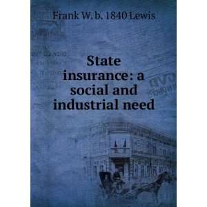  State insurance a social and industrial need Frank W. b 
