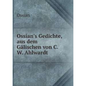   Ossians Gedichte, aus dem GÃ¤lischen von C.W. Ahlwardt Ossian
