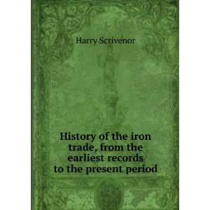   iron trade, from the earliest records to the present period Harry