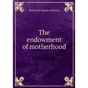    The endowment of motherhood Katharine Susan Anthony Books
