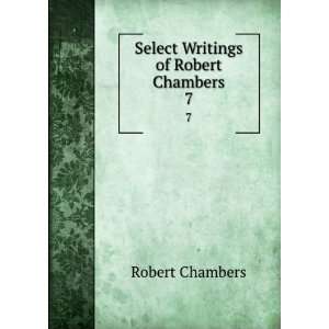    Select Writings of Robert Chambers. 7 Robert Chambers Books