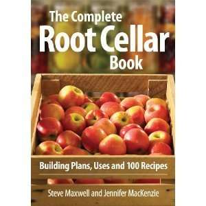 The Complete Root Cellar Book Building Plans, Uses and 100 Recipes 