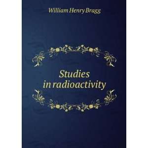  Studies in radioactivity William Henry Bragg Books